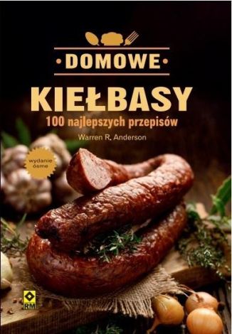 Domowe Kiełbasy. 100 Najlepszych Przepisów