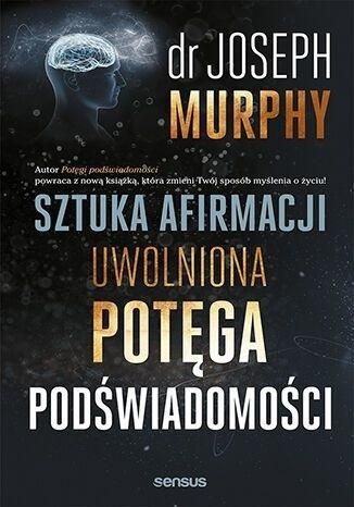 Sztuka afirmacji. Uwolniona potęga podświadomości