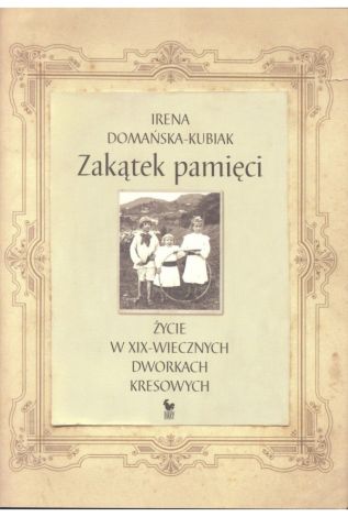 Zakątek pamięci. Życie w XIX-wiecznych dworkach kresowych (dodruk 2019)