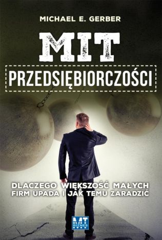 Mit przedsiębiorczości. Dlaczego większość małych firm upada i jak temu zaradzić