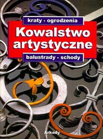 Kowalstwo artystyczne. Tom 1. Kraty, ogrodzenia, balustrady, schody