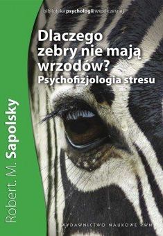 Dlaczego zebry nie mają wrzodów? Psychofizjologia stresu (dodruk 2020)