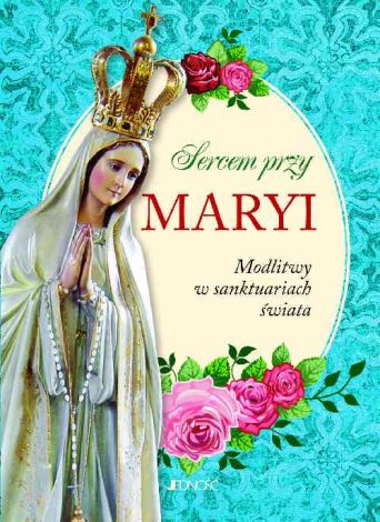 Sercem przy Maryi. Modlitwy w sanktuariach świata