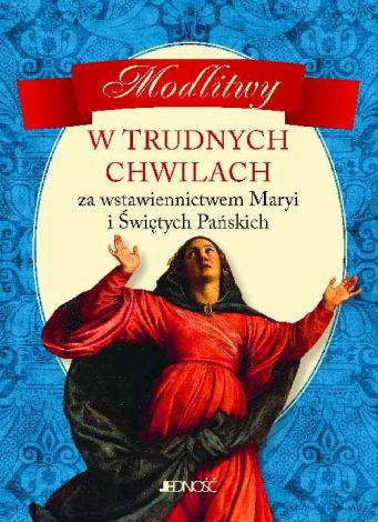 Modlitwy w trudnych chwilach. Za wstawiennictwem Maryi i Świętych Pańskich (dodruk 2016)