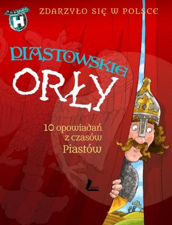 Piastowskie Orły. 10 opowiadań z czasów Piastów. Zdarzyło się w Polsce (dodruk 2018)