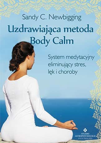 Uzdrawiająca metoda Body Calm. System medytacyjny eliminujący stres, lęk i choroby