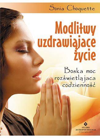 Modlitwy uzdrawiające życie. Boska moc rozświetlająca codzienność