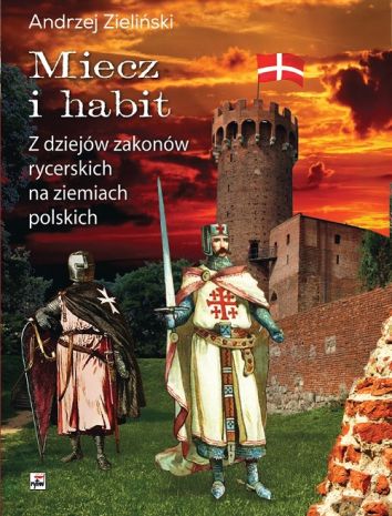 Miecz i habit. Z dziejów zakonów rycerskich na ziemiach polskich