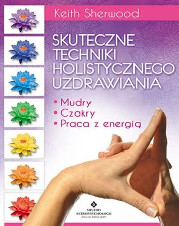 Skuteczne techniki holistycznego uzdrawiania. Mudry, czakry, praca z energią