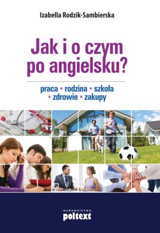 Jak i o czym po angielsku? Praca. Rodzina. Szkoła. Zdrowie. Zakupy