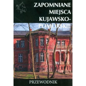 Zapomniane miejsca Kujawsko-Pomorskie Przewodnik dodruk 2023