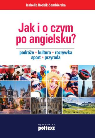 Jak i o czym po angielsku? Podróże. Kultura. Rozrywka. Sport. Przyroda