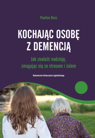 Kochając osobę z demencją. Jak znaleźć nadzieję zmagając się ze stresem i żalem