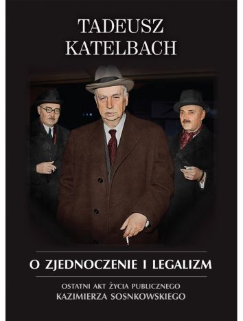 O zjednoczenie i legalizm. Ostatni akt życia publicznego Kazimierza Sosnkowskiego