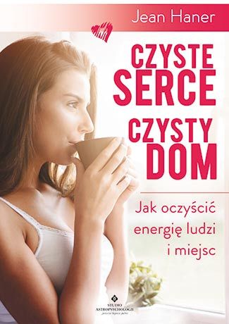 Czyste serce, czysty dom. Jak oczyścić energię ludzi i miejsc