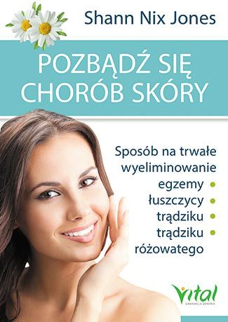 Pozbądź się chorób skóry. Sposób na trwałe wyeliminowanie egzemy, łuszczycy, trądziku i trądziku różowatego