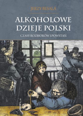 Alkoholowe dzieje Polski Tom 2. Czasy rozbiorów i powstań