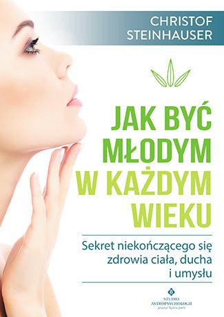 Jak być młodym w każdym wieku. Sekret niekończącego się zdrowia ciała, ducha i umysłu