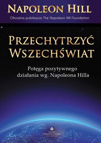 Przechytrzyć Wszechświat. Potęga pozytywnego działania według Napoleona Hilla