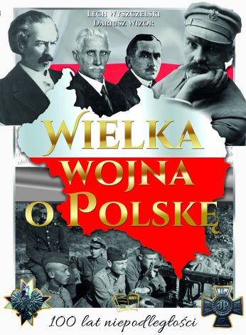 Wielka wojna o Polskę. 100 lat niepodległości