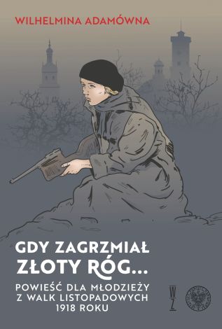 Gdy zagrzmiał złoty róg... Powieść dla młodzieży z walk listopadowych 1918 roku