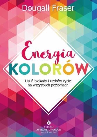 Energia kolorów Usuń blokady i uzdrów życie na wszystkich poziomach