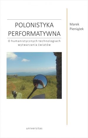 Polonistyka performatywna. O humanistycznych technologiach wytwarzania światów