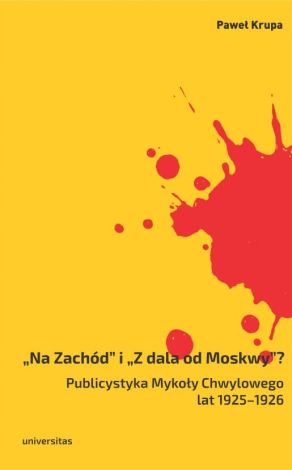 „Na Zachód” i „Z dala od Moskwy”? Publicystyka Mykoły Chwylowego lat 1925–1926. Historia – idee – konteksty