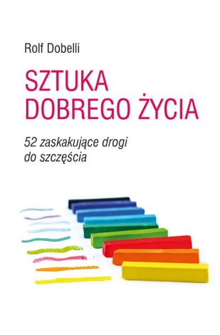 Sztuka dobrego życia 52 zaskakujące drogi do szczęścia