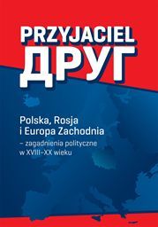Przyjaciel Polska Rosja i Europa Zachodnia - zagadnienia polityczne w XVIII–XX wieku