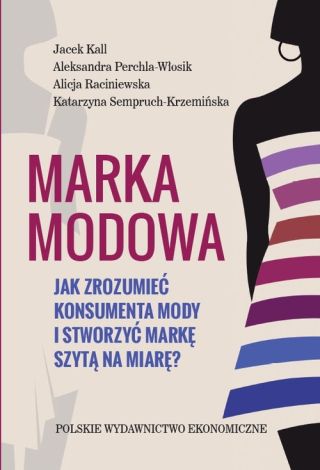 Marka Modowa Jak zrozumieć konsumeta mody i stworzyć markę szytą na miarę?