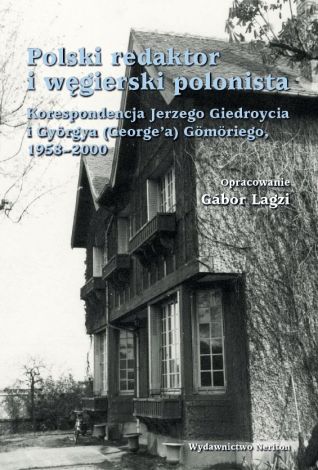 Polski redaktor i węgierski polonista Korespondencja Jerzego Giedroycia i Gyorgya (George’a) Gomoriego, 1958-2000