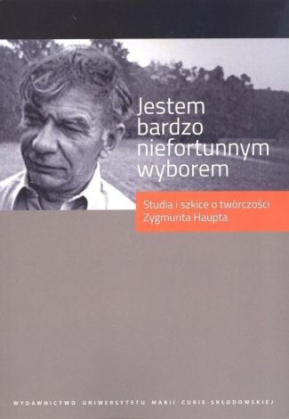 Jestem bardzo niefortunnym wyborem Studia i szkice o twórczości Zygmunta Haupta