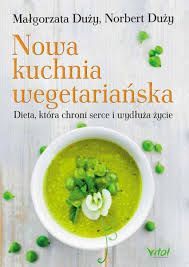 Nowa kuchnia wegetariańska Dieta, która chroni serce i wydłuża życie (wyd. 2019)