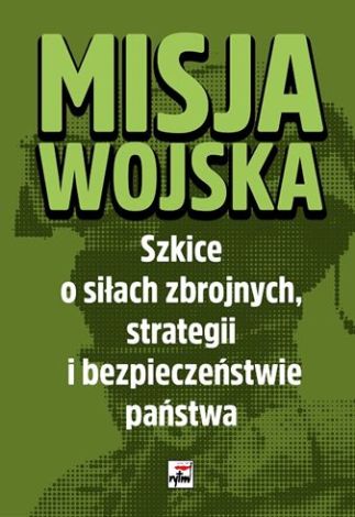 Misja wojska Szkice o siłach zbrojnych, strategii i bezpieczeństwie państwa