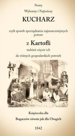 Nowy Wyborny i Najtańszy Kucharz czyli sposób sporządzania najsmaczniejszych potraw z Kartofli tudzież użycie ich do różnych gospodarskich potrzeb