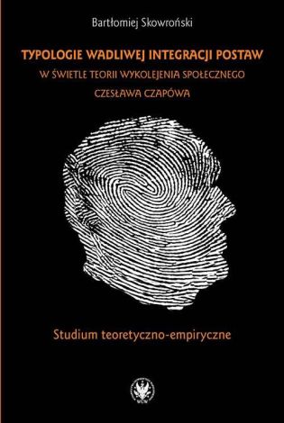 Typologie wadliwej integracji postaw w świetle teorii wykolejenia społecznego Czesława Czapówa Studium teoretyczno - empiryczne