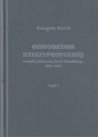 Odrodzenie Rzeczypospolitej w myśli politycznej Józefa Piłsudskiego 1918-1922 (dodruk 2019)