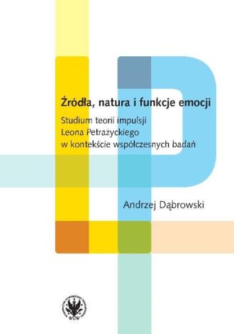 Źródła, natura i funkcje emocji Studium teorii impulsji Leona Petrażyckiego w kontekście współczesnych badań