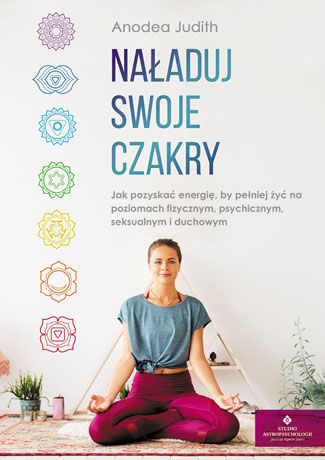 Naładuj swoje czakry Jak pozyskać energię, by pełniej żyć na poziomach fizycznym, psychicznym, seksualnym i duchowym