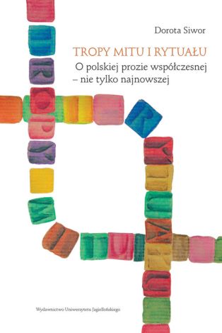 Tropy mitu i rytuału. O polskiej prozie współczesnej - nie tylko najnowszej