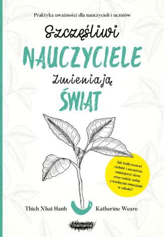 Szczęśliwi nauczyciele zmieniają świat Przewodnik praktykowania uważności w edukacji