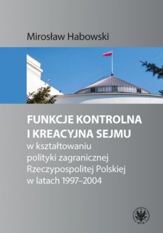 Funkcje kontrolna i kreacyjna Sejmu w kształtowaniu polityki zagranicznej Rzeczypospolitej Polskiej
