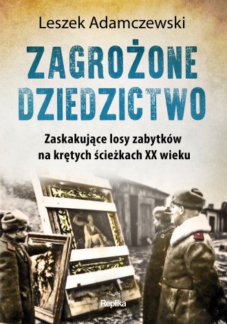 Zagrożone dziedzictwo. Zaskakujące losy zabytków na krętych ścieżkach XX wieku.