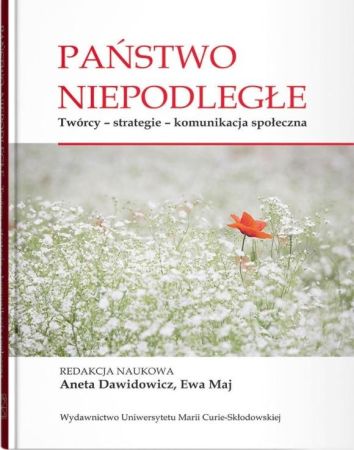 Państwo niepodległe. Twórcy - strategie - komunikacja społeczna