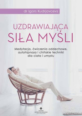 Uzdrawiająca siła myśli. Medytacja, ćwiczenia oddechowe, autohipnoza i chińskie techniki dla ciała i umysłu.