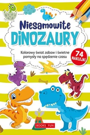 Niesamowite Dinozaury. Kolorowy świat zabaw i świetne pomysły na spędzenie czasu. (74 naklejki)