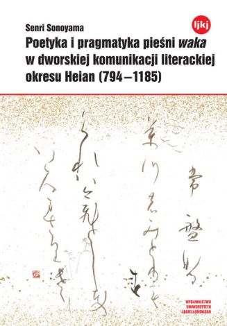 Poetyka i pragmatyka pieśni waka w dworskiej komunikacji literackiej okresu Heian (794-1185)