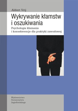 Wykrywanie kłamstw i oszukiwania. Psychologia kłamania i konsekwencje dla praktyki zawodowej.