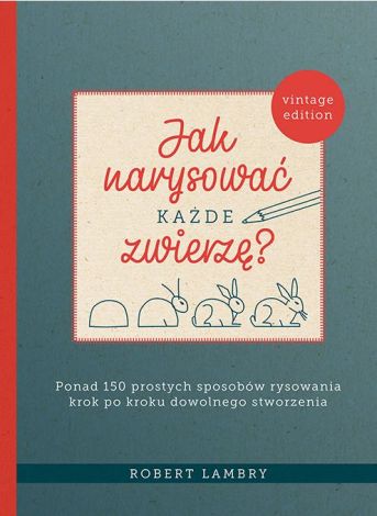 Jak narysować każde zwierzę? Ponad 150 prostych sposobów rysowania krok po kroku dowolnego stworzenia (dodruk 2022)